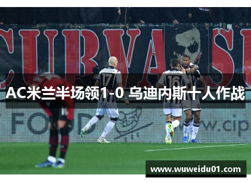 AC米兰半场领1-0 乌迪内斯十人作战