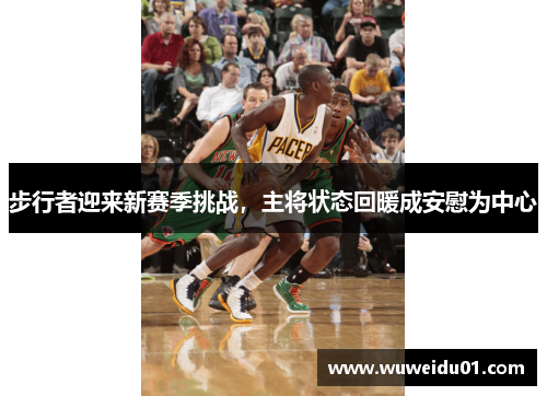 步行者迎来新赛季挑战，主将状态回暖成安慰为中心