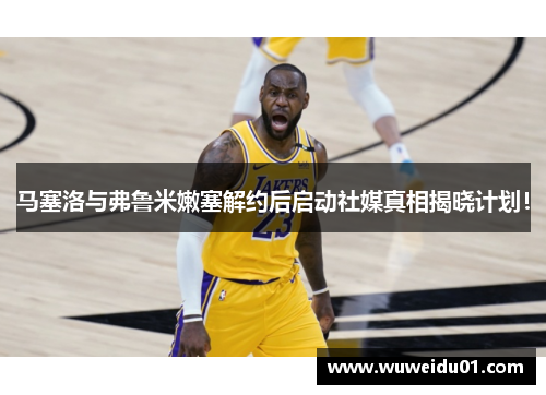 马塞洛与弗鲁米嫩塞解约后启动社媒真相揭晓计划！