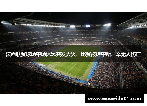 法丙联赛球场中场休息突发大火,比赛被迫中断,幸无人伤亡 法丙联赛球场中场休息突发大火,比赛被迫中断,幸无人伤亡