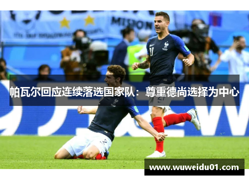 帕瓦尔回应连续落选国家队:尊重德尚选择为中心 帕瓦尔回应连续落选国家队:尊重德尚选择为中心