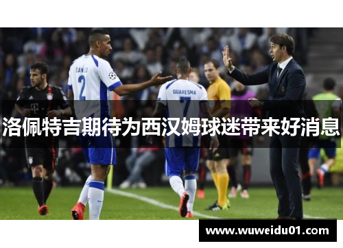 洛佩特吉期待为西汉姆球迷带来好消息 洛佩特吉期待为西汉姆球迷带来好消息