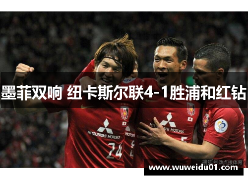 墨菲双响 纽卡斯尔联4-1胜浦和红钻