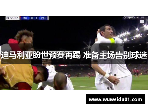 迪马利亚盼世预赛再踢 准备主场告别球迷