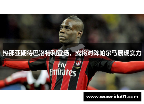 热那亚期待巴洛特利登场，或将对阵帕尔马展现实力