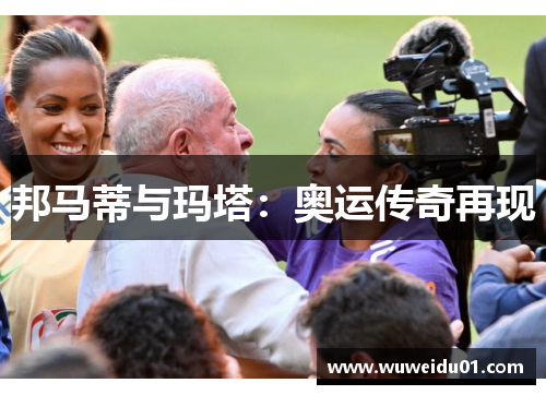 邦马蒂与玛塔：奥运传奇再现