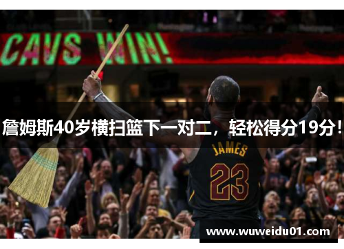 詹姆斯40岁横扫篮下一对二，轻松得分19分！