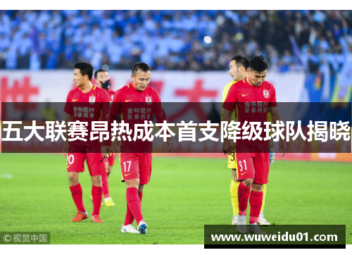 五大联赛昂热成本首支降级球队揭晓 五大联赛昂热成本首支降级球队揭晓