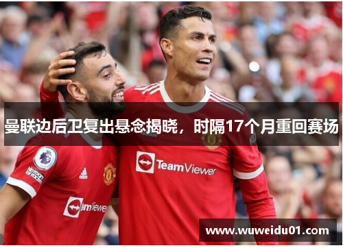 曼联边后卫复出悬念揭晓，时隔17个月重回赛场